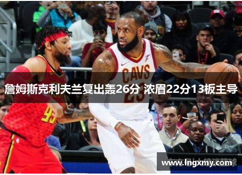 詹姆斯克利夫兰复出轰26分 浓眉22分13板主导